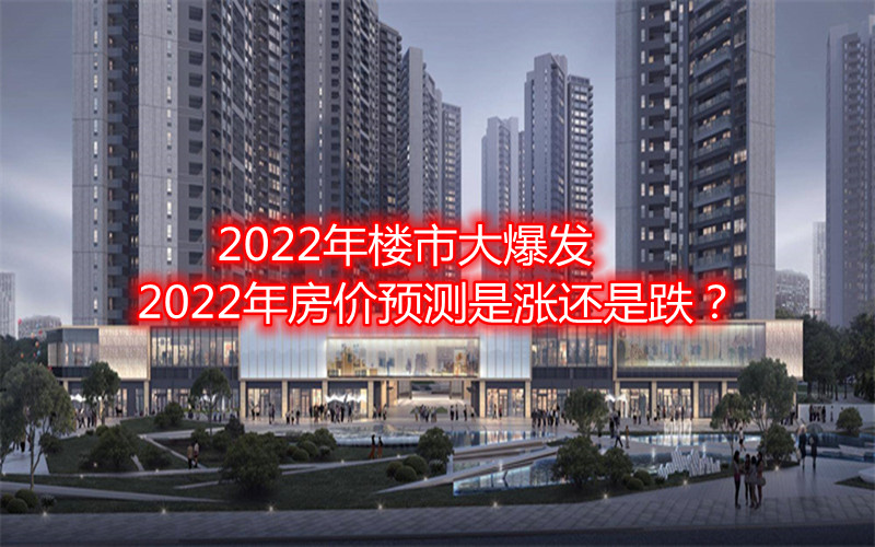  2022年楼市大爆发，2022年房价预测是涨还是跌？.jpg