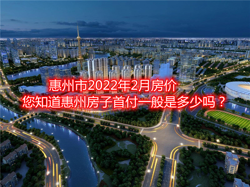 惠州市2022年2月房价，您知道惠州房子首付一般是多少吗？.jpg